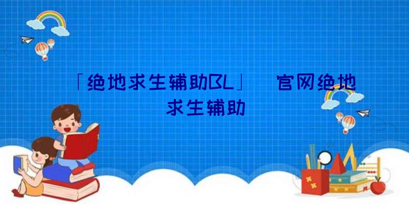 「绝地求生辅助BL」|官网绝地求生辅助